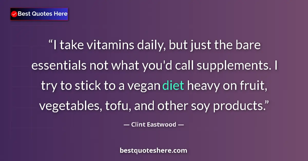 Quote by Clint Eastwood: I take vitamins daily, but just the bare essentials not what you'd call supplements. I try to stick ...
