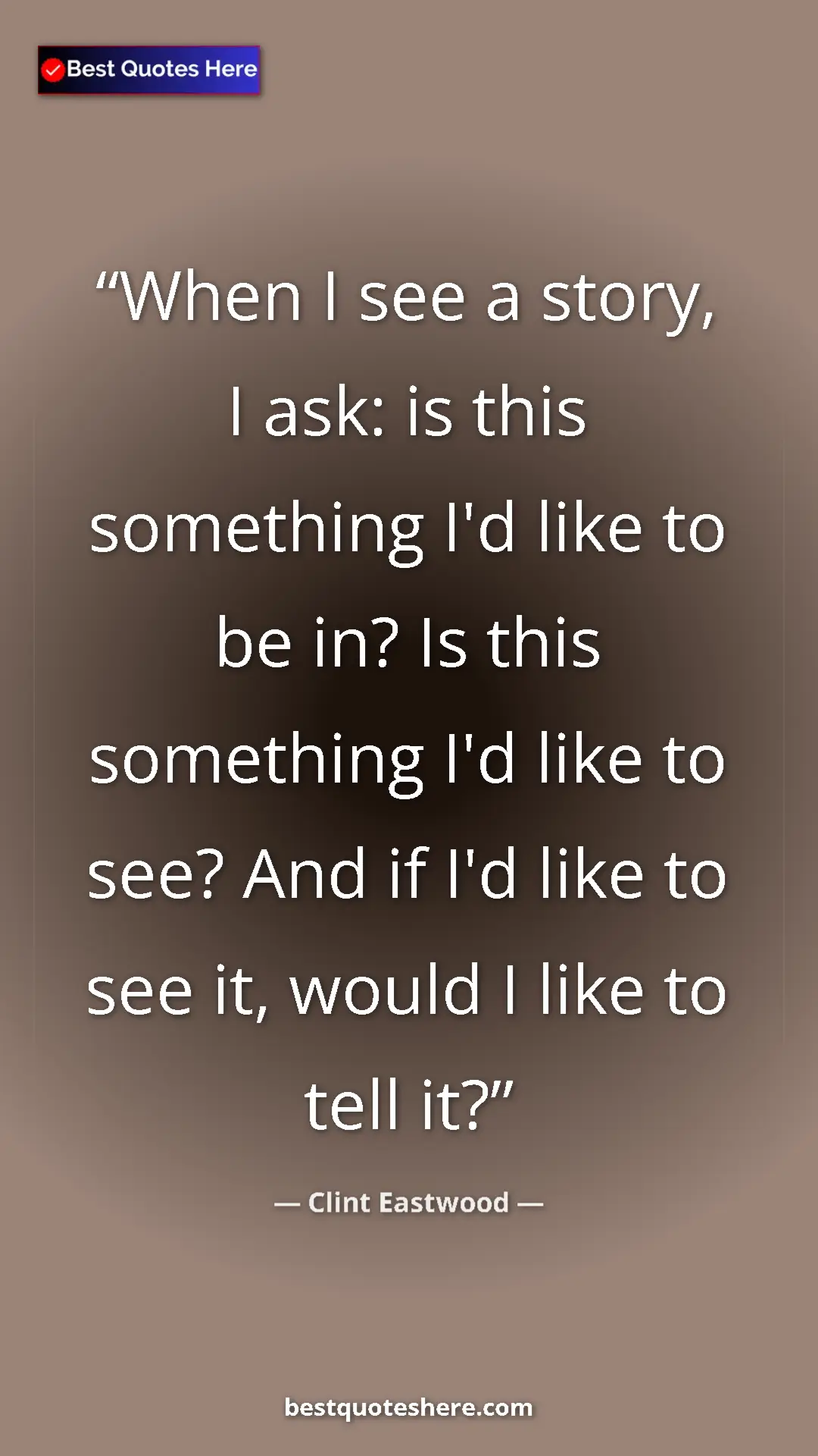 Clint Eastwood Quote Card: "When I see a story, I ask: is this something I'd like to be..." Pinterest quote poster by Clint Eastwood: "When I see a story, I ask: is this something I'd like to be..."
