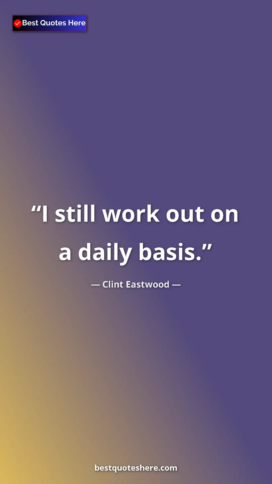 Clint Eastwood Quote Card: "I still work out on a daily basis." Pinterest quote poster by Clint Eastwood: "I still work out on a daily basis."