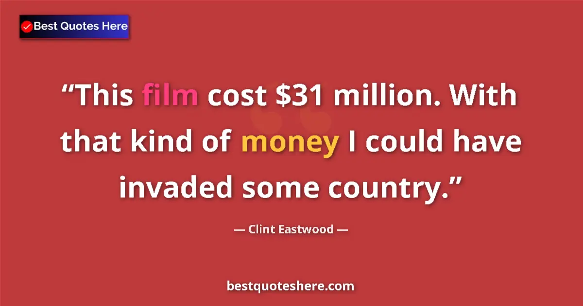 Quote by Clint Eastwood: This film cost $31 million. With that kind of money I could have invaded some country....