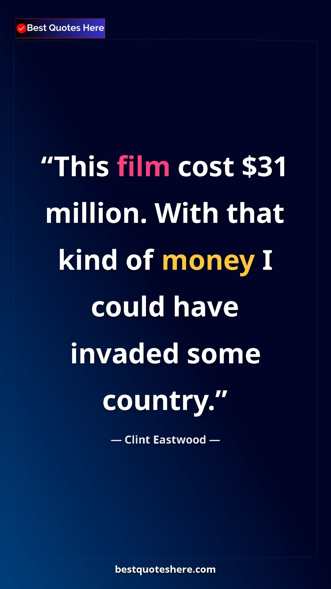 Clint Eastwood Quote Card: "This film cost $31 million. With that kind of money I could..." Pinterest quote poster by Clint Eastwood: "This film cost $31 million. With that kind of money I could..."
