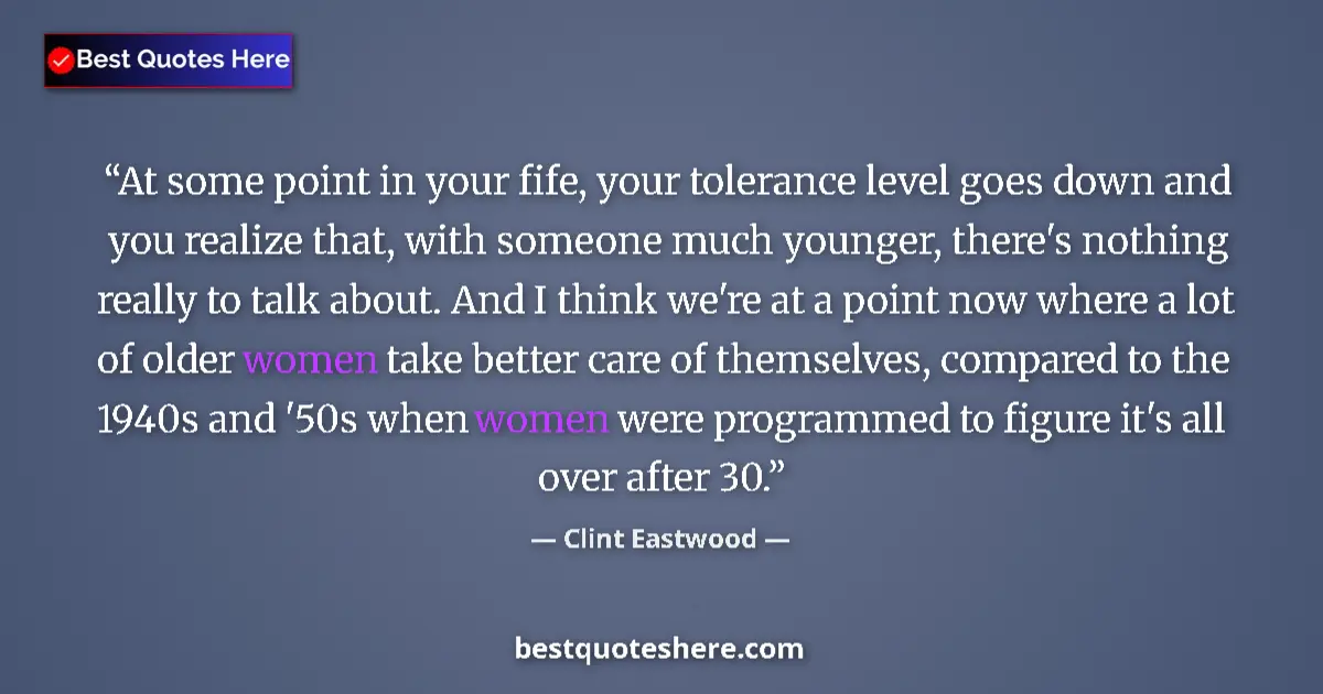 Quote by Clint Eastwood: At some point in your fife, your tolerance level goes down and you realize that, with someone much y...