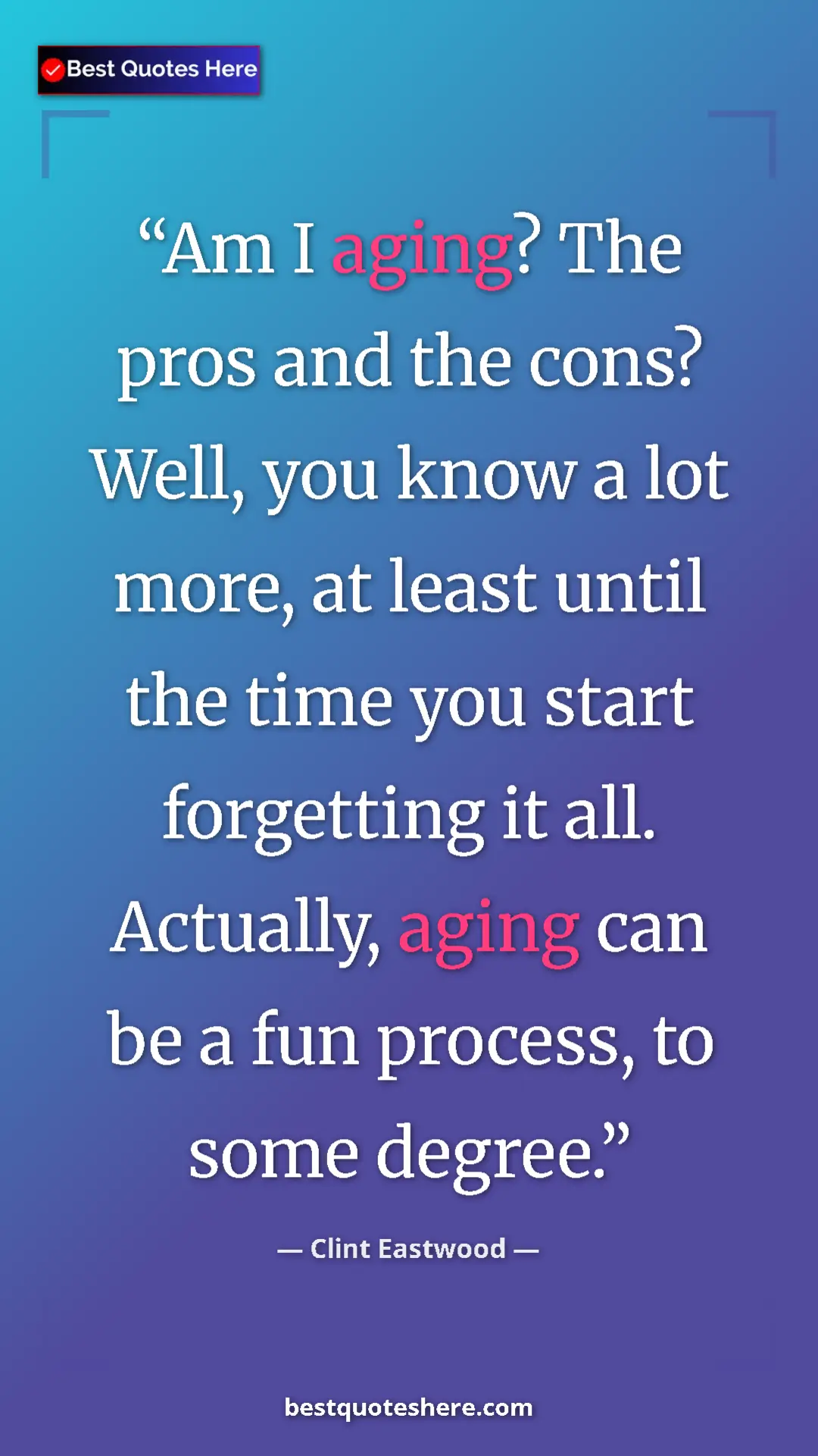 Clint Eastwood Quote Card: "Am I aging? The pros and the cons? Well, you know a lot..." Pinterest quote poster by Clint Eastwood: "Am I aging? The pros and the cons? Well, you know a lot..."