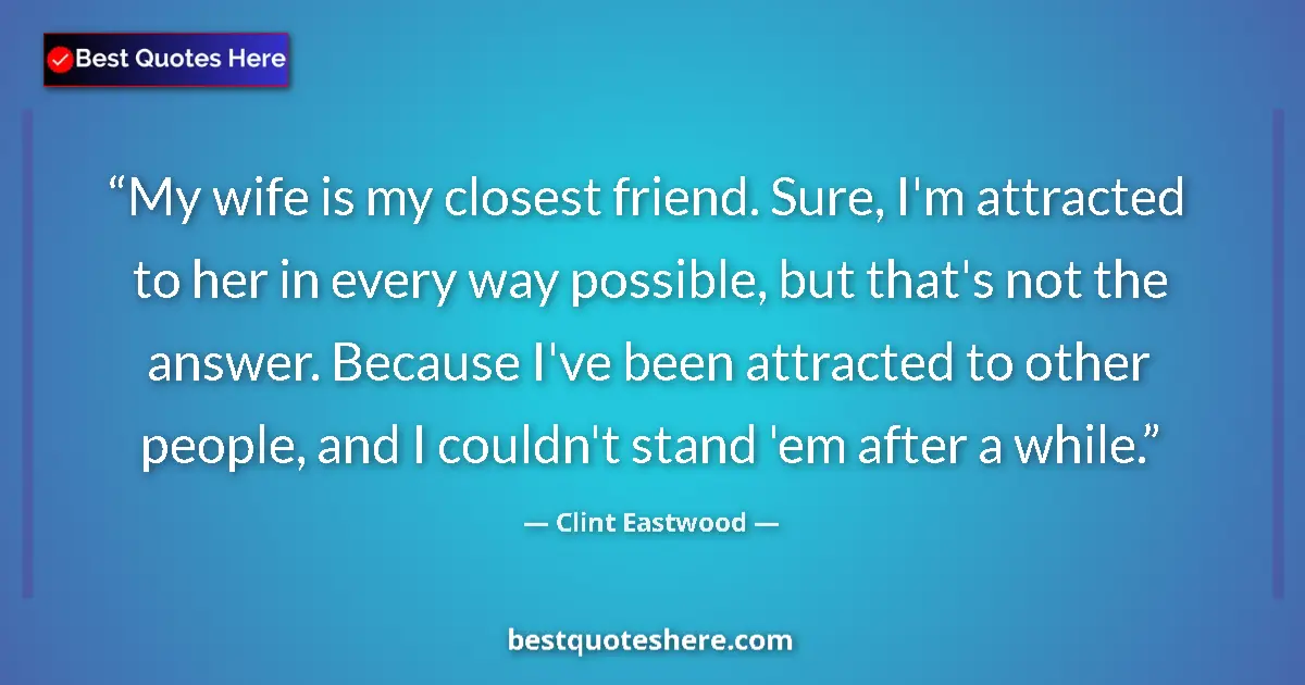 Quote by Clint Eastwood: My wife is my closest friend. Sure, I'm attracted to her in every way possible, but that's not the a...