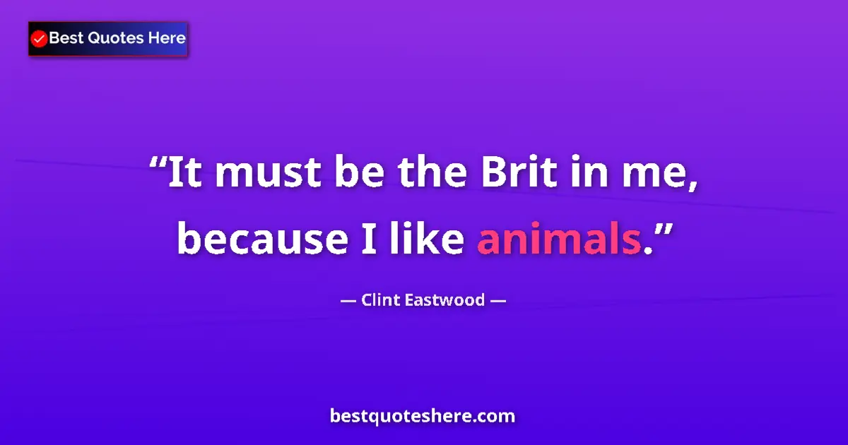 Image for the quote by Clint Eastwood: It must be the Brit in me, because I like animals....
