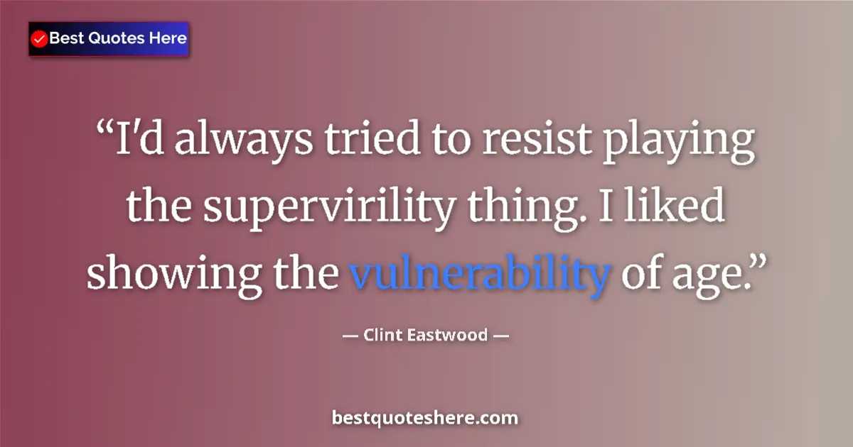 Image for the quote by Clint Eastwood: I'd always tried to resist playing the supervirility thing. I liked showing the vulnerability of age...
