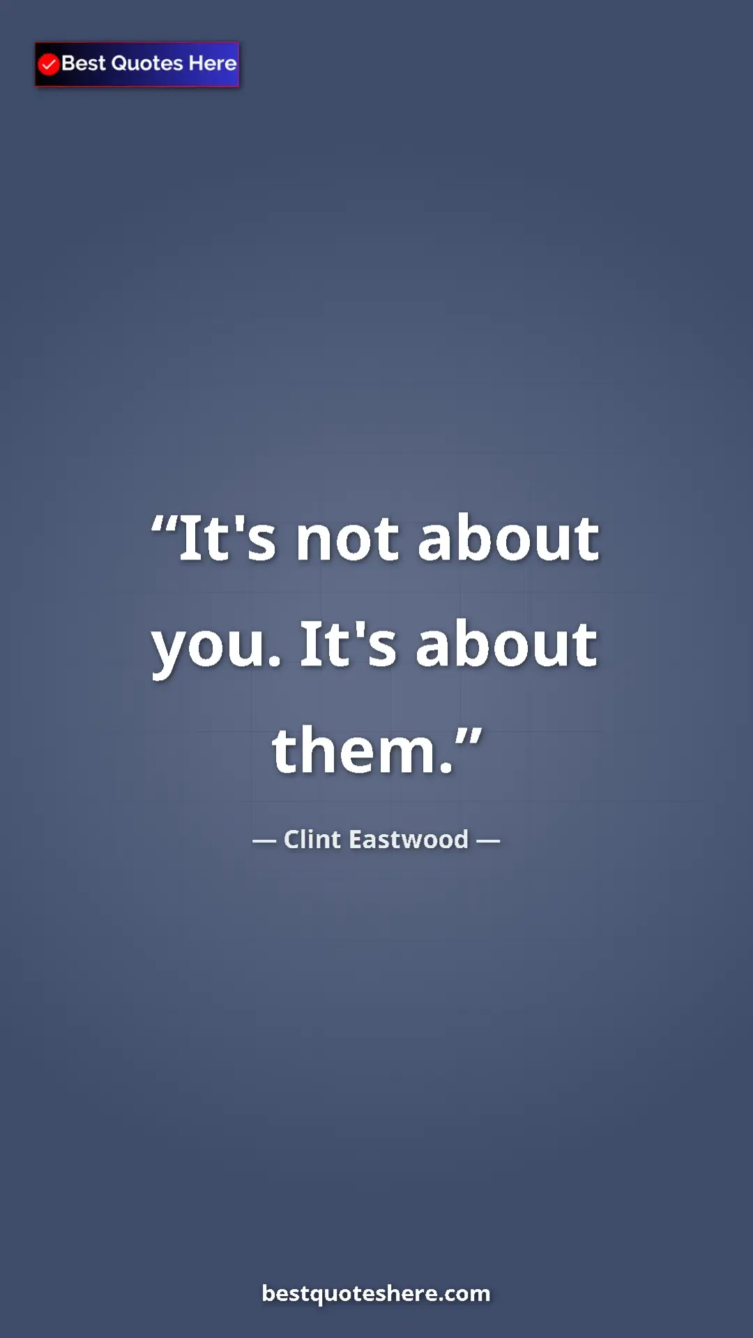 Clint Eastwood Quote Card: "It's not about you. It's about them." Pinterest quote poster by Clint Eastwood: "It's not about you. It's about them."