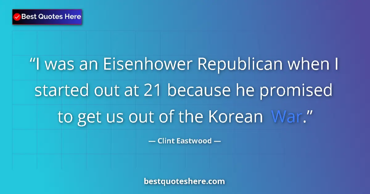 Image for the quote by Clint Eastwood: I was an Eisenhower Republican when I started out at 21 because he promised to get us out of the Kor...