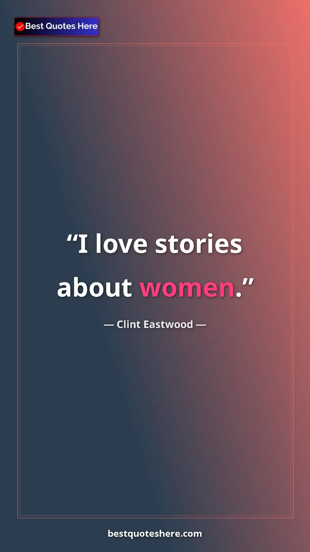 Clint Eastwood Quote Card: "I love stories about women." Pinterest quote poster by Clint Eastwood: "I love stories about women."