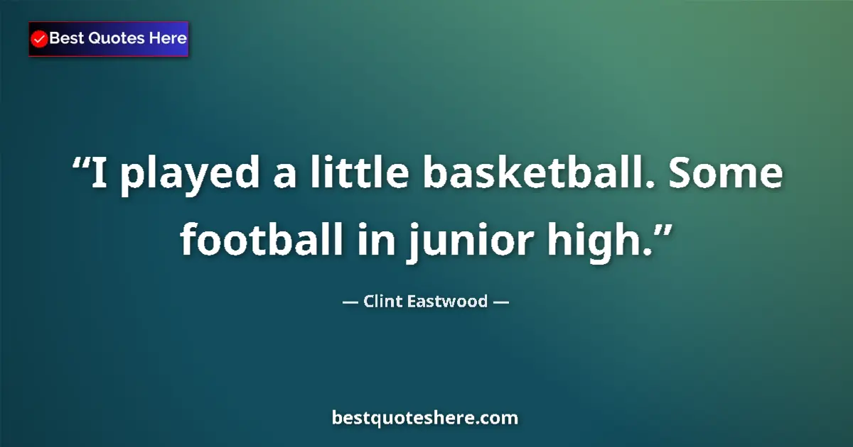 Quote by Clint Eastwood: I played a little basketball. Some football in junior high....
