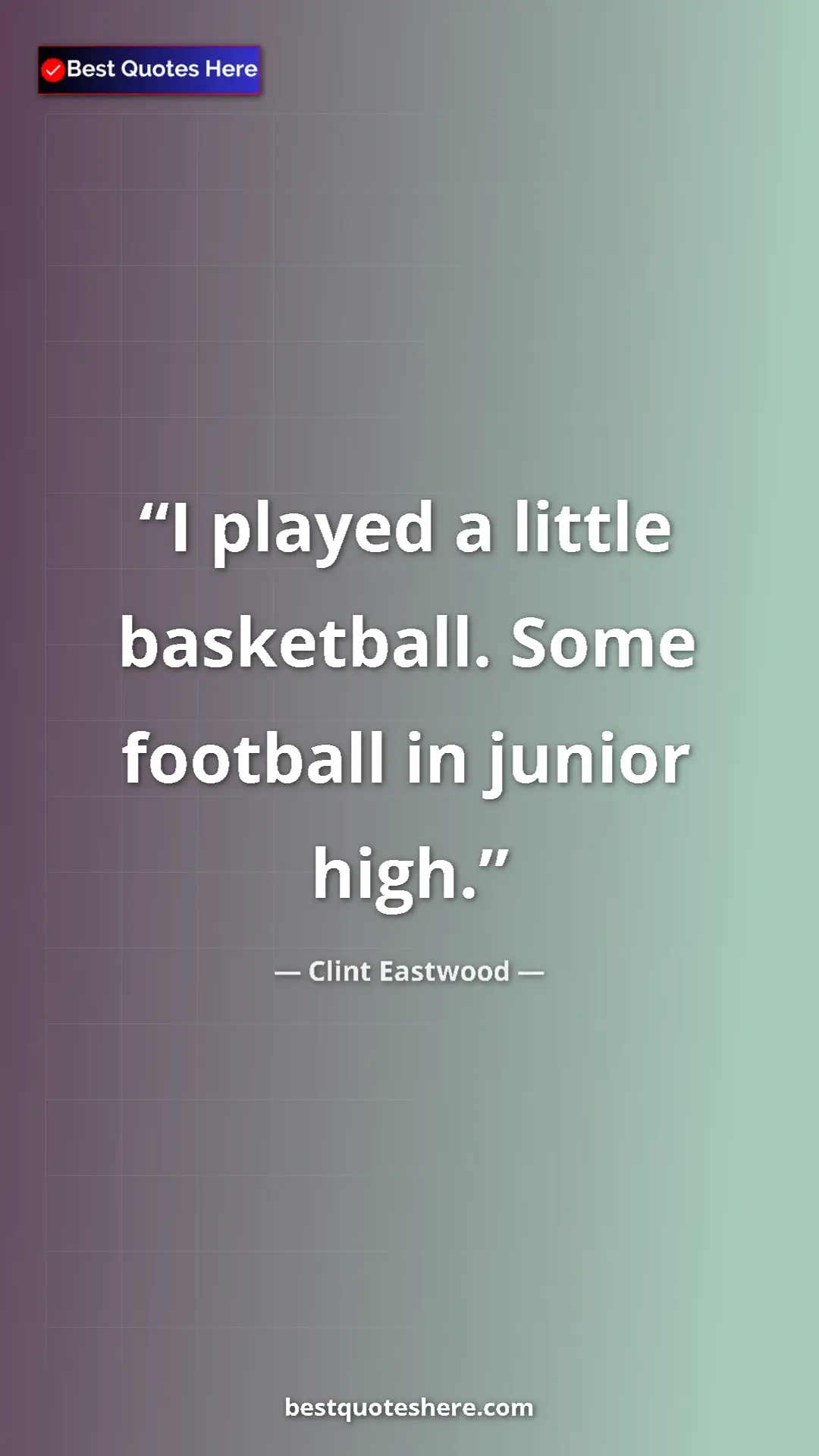 Clint Eastwood Quote Card: "I played a little basketball. Some football in junior high." Pinterest quote poster by Clint Eastwood: "I played a little basketball. Some football in junior high."