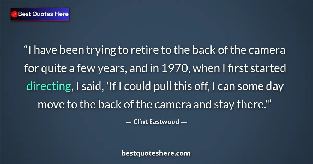 Quote by Clint Eastwood: I have been trying to retire to the back of the camera for quite a few years, and in 1970, when I fi...