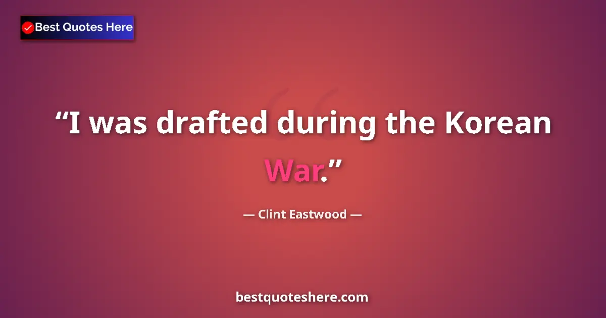 Quote by Clint Eastwood: I was drafted during the Korean War....