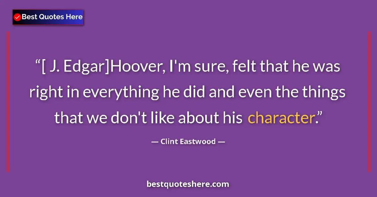 Quote by Clint Eastwood: [ J. Edgar]Hoover, I'm sure, felt that he was right in everything he did and even the things that we...