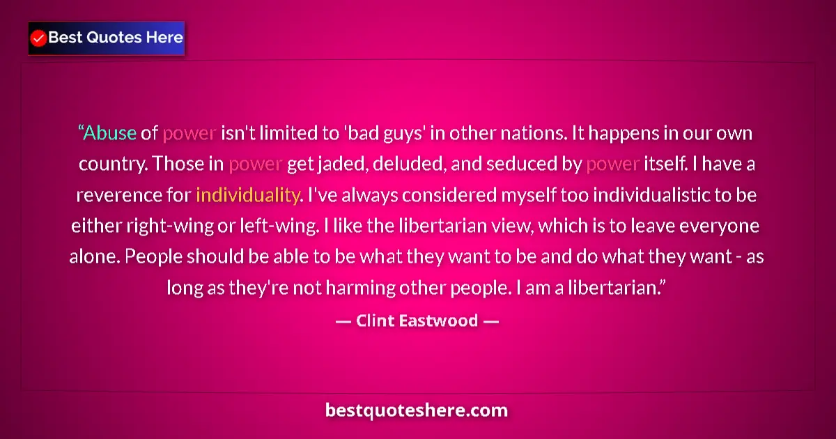 Quote by Clint Eastwood: Abuse of power isn't limited to 'bad guys' in other nations. It happens in our own country. Those in...