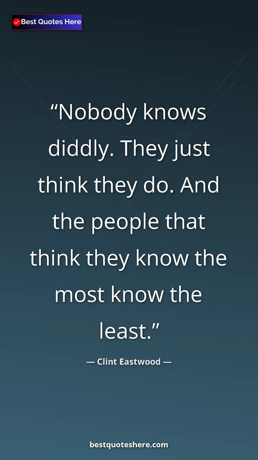 Clint Eastwood Quote Card: "Nobody knows diddly. They just think they do. And the..." Pinterest quote poster by Clint Eastwood: "Nobody knows diddly. They just think they do. And the..."
