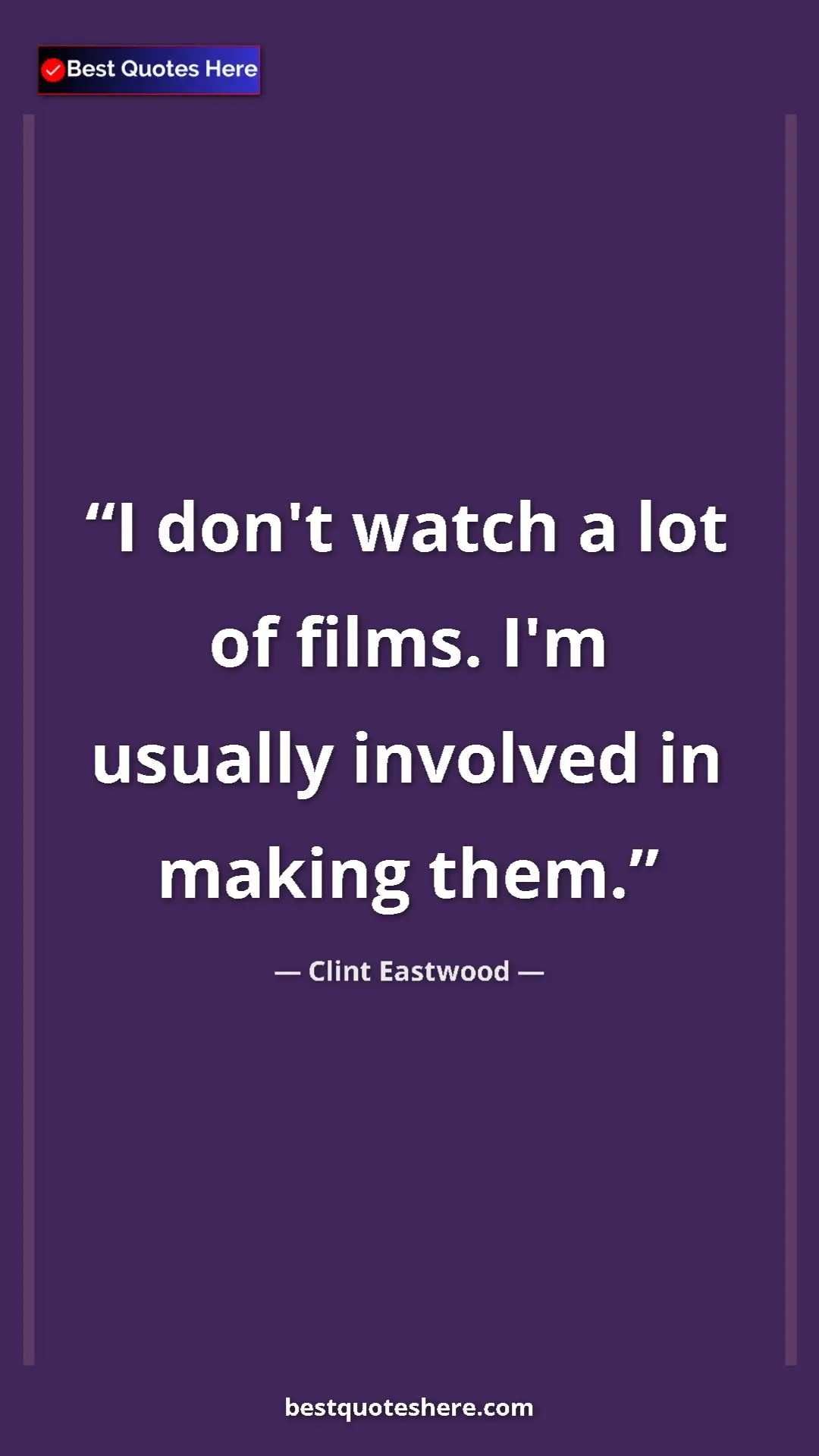 Clint Eastwood Quote Card: "I don't watch a lot of films. I'm usually involved in..." Pinterest quote poster by Clint Eastwood: "I don't watch a lot of films. I'm usually involved in..."