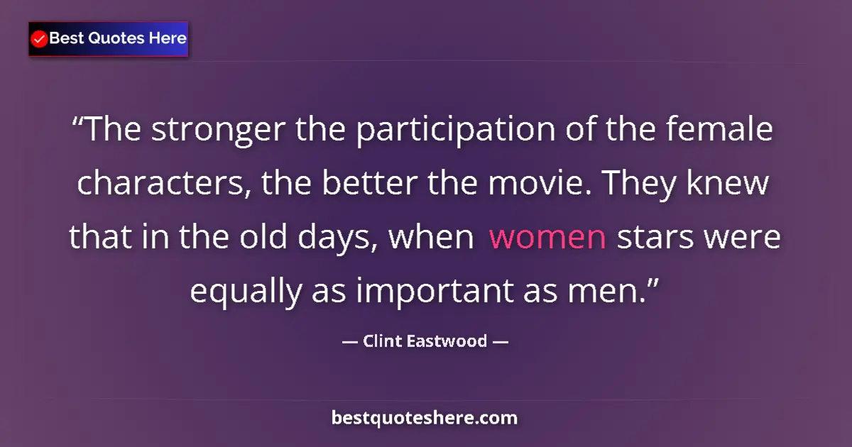 Quote by Clint Eastwood: The stronger the participation of the female characters, the better the movie. They knew that in the...