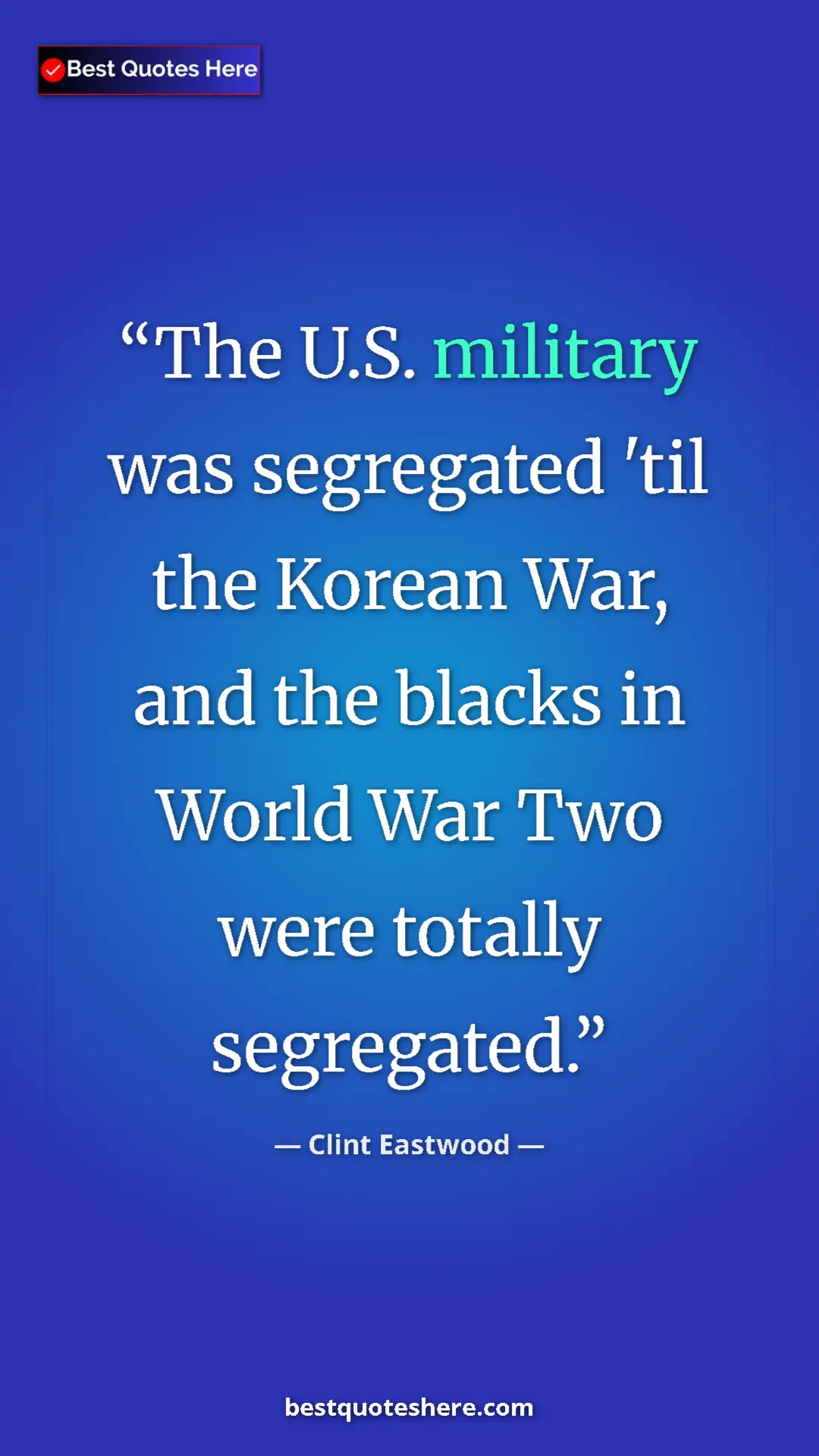 Clint Eastwood Quote Card: "The U.S. military was segregated 'til the Korean War, and..." Pinterest quote poster by Clint Eastwood: "The U.S. military was segregated 'til the Korean War, and..."