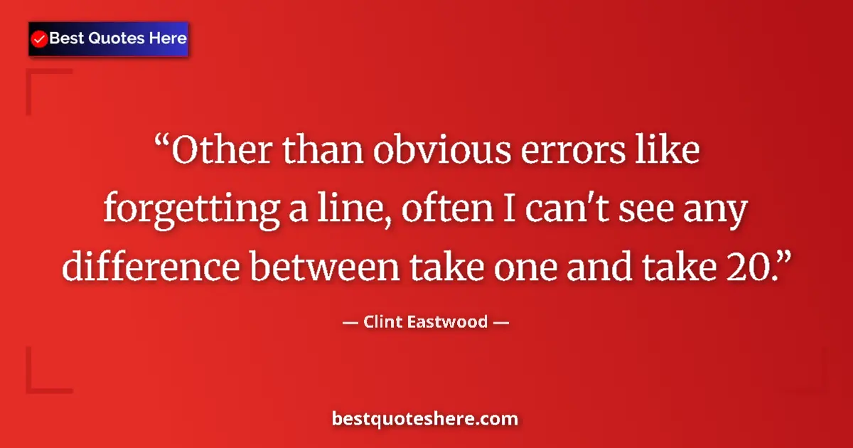 Quote by Clint Eastwood: Other than obvious errors like forgetting a line, often I can't see any difference between take one ...