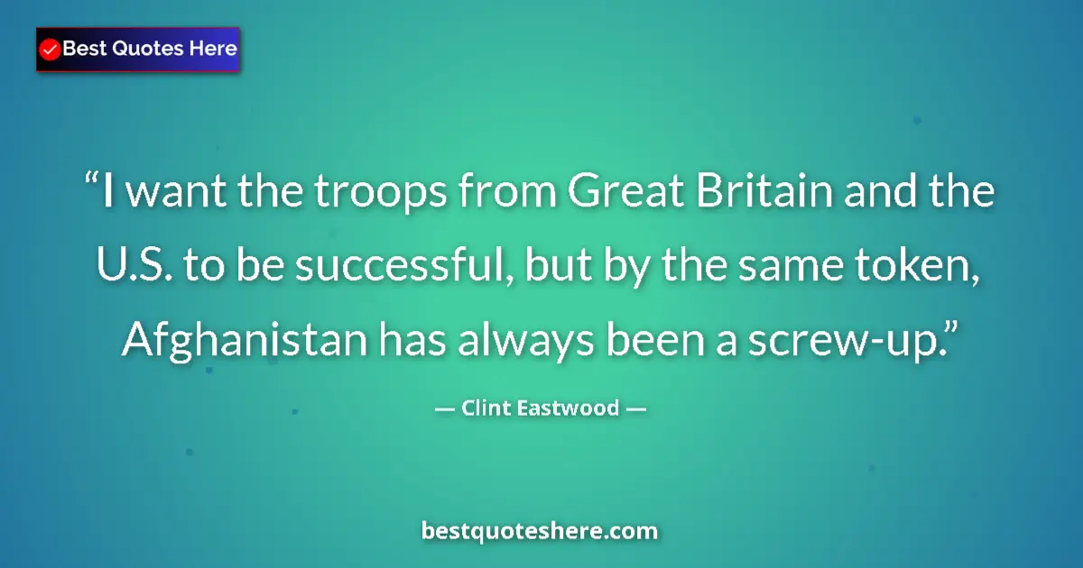 Quote by Clint Eastwood: I want the troops from Great Britain and the U.S. to be successful, but by the same token, Afghanist...
