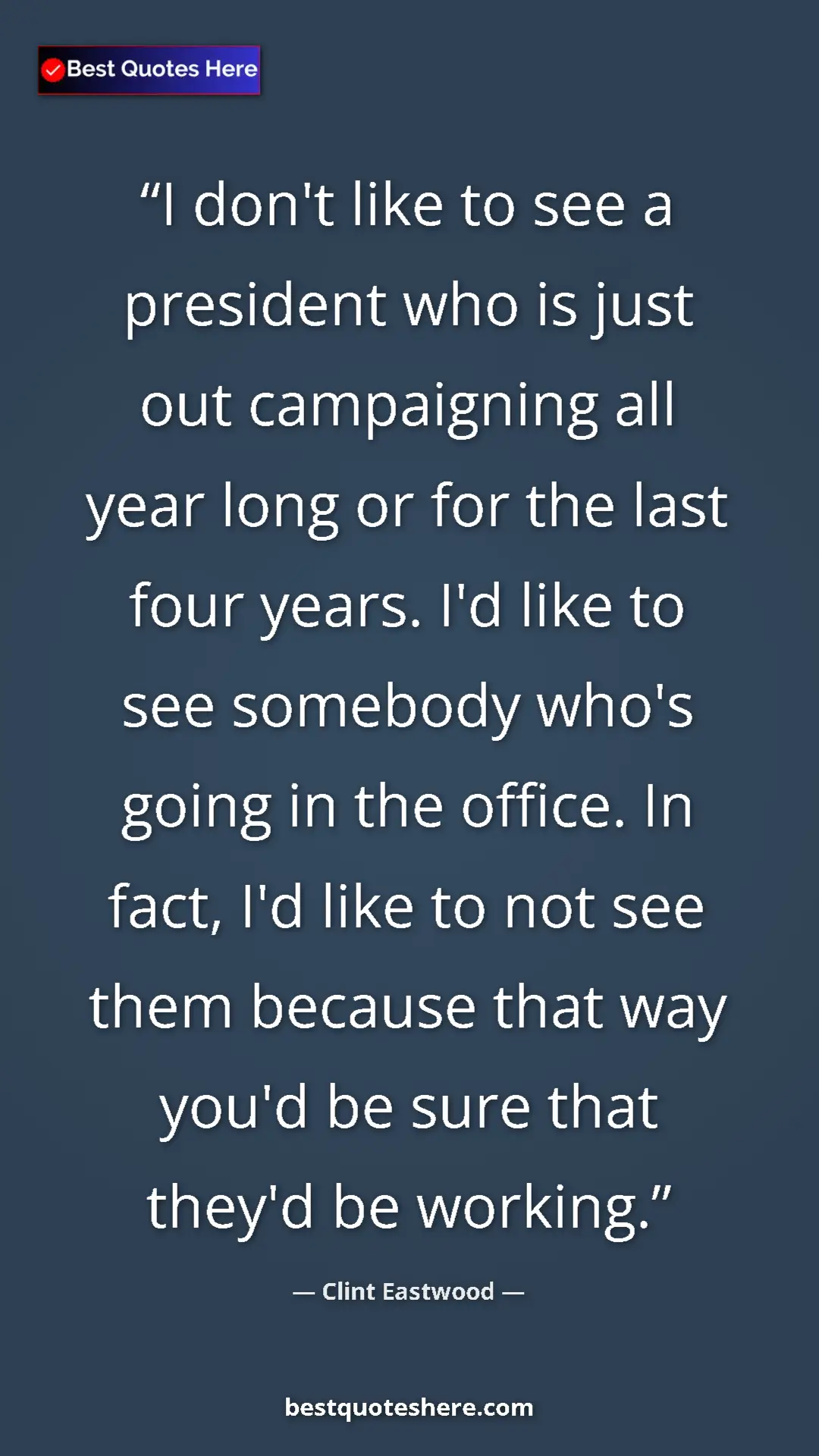 Clint Eastwood Quote Card: "I don't like to see a president who is just out campaigning..." Pinterest quote poster by Clint Eastwood: "I don't like to see a president who is just out campaigning..."