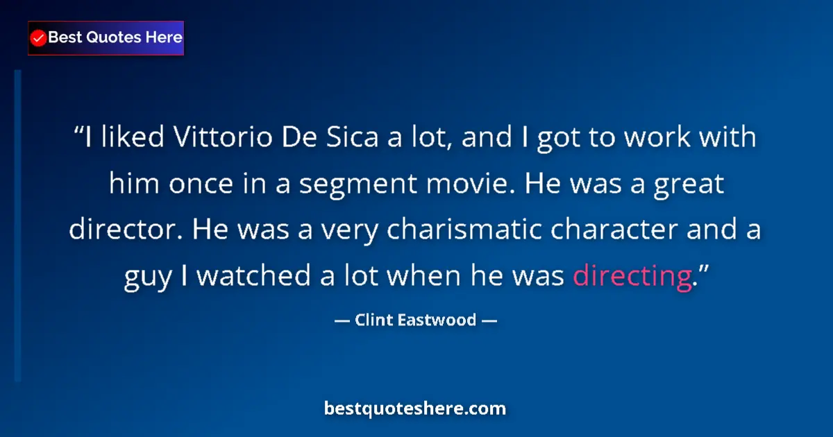 Quote by Clint Eastwood: I liked Vittorio De Sica a lot, and I got to work with him once in a segment movie. He was a great d...