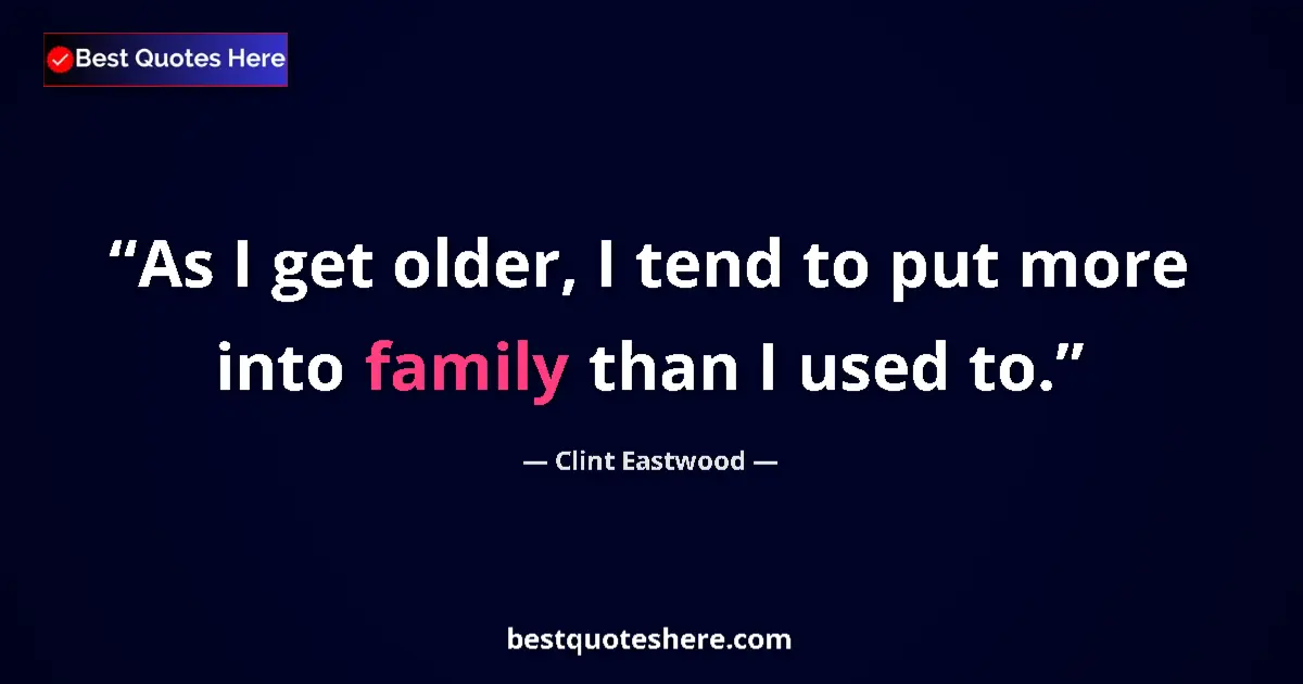 Quote by Clint Eastwood: As I get older, I tend to put more into family than I used to....