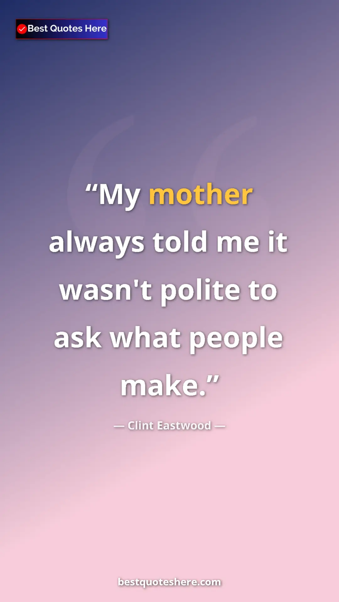 Clint Eastwood Quote Card: "My mother always told me it wasn't polite to ask what..." Pinterest quote poster by Clint Eastwood: "My mother always told me it wasn't polite to ask what..."