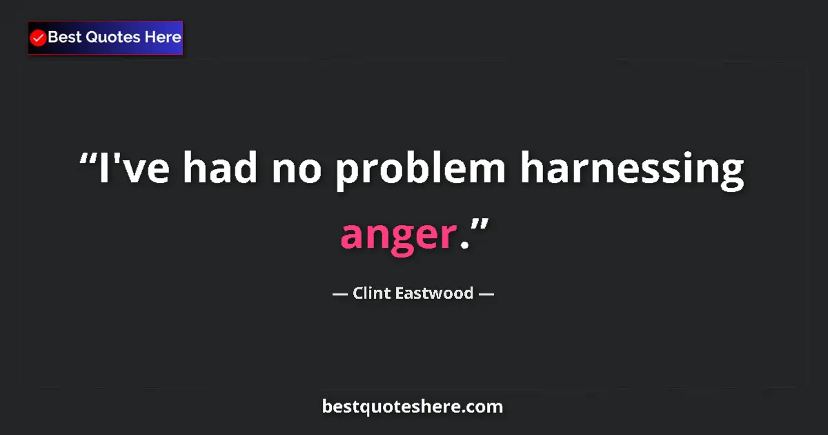 Quote by Clint Eastwood: I've had no problem harnessing anger....