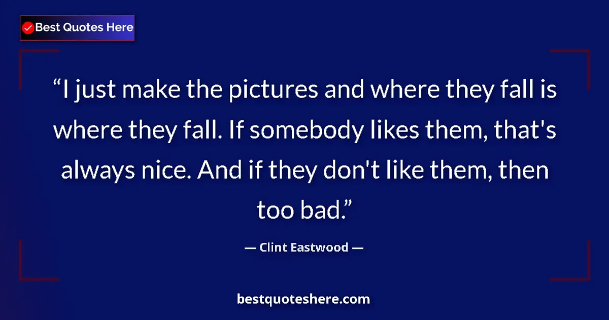 Quote by Clint Eastwood: I just make the pictures and where they fall is where they fall. If somebody likes them, that's alwa...