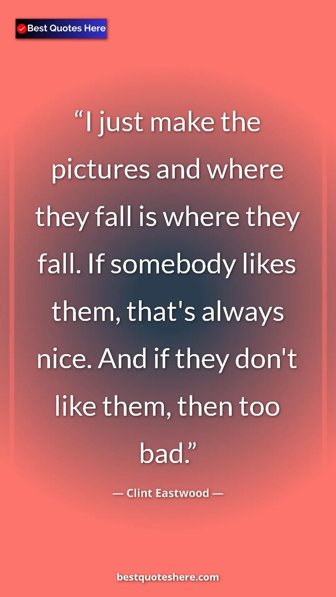 Clint Eastwood Quote Card: "I just make the pictures and where they fall is where they..." Pinterest quote poster by Clint Eastwood: "I just make the pictures and where they fall is where they..."