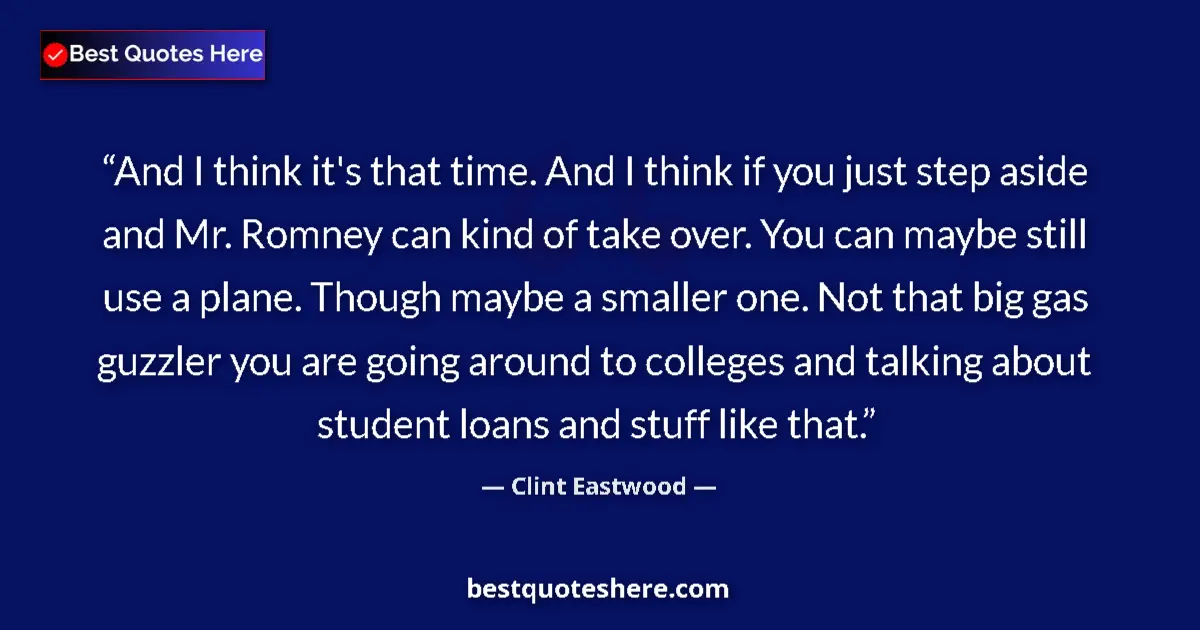 Quote by Clint Eastwood: And I think it's that time. And I think if you just step aside and Mr. Romney can kind of take over....