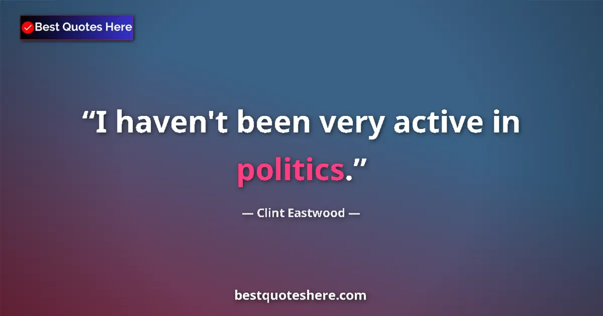 Quote by Clint Eastwood: I haven't been very active in politics....