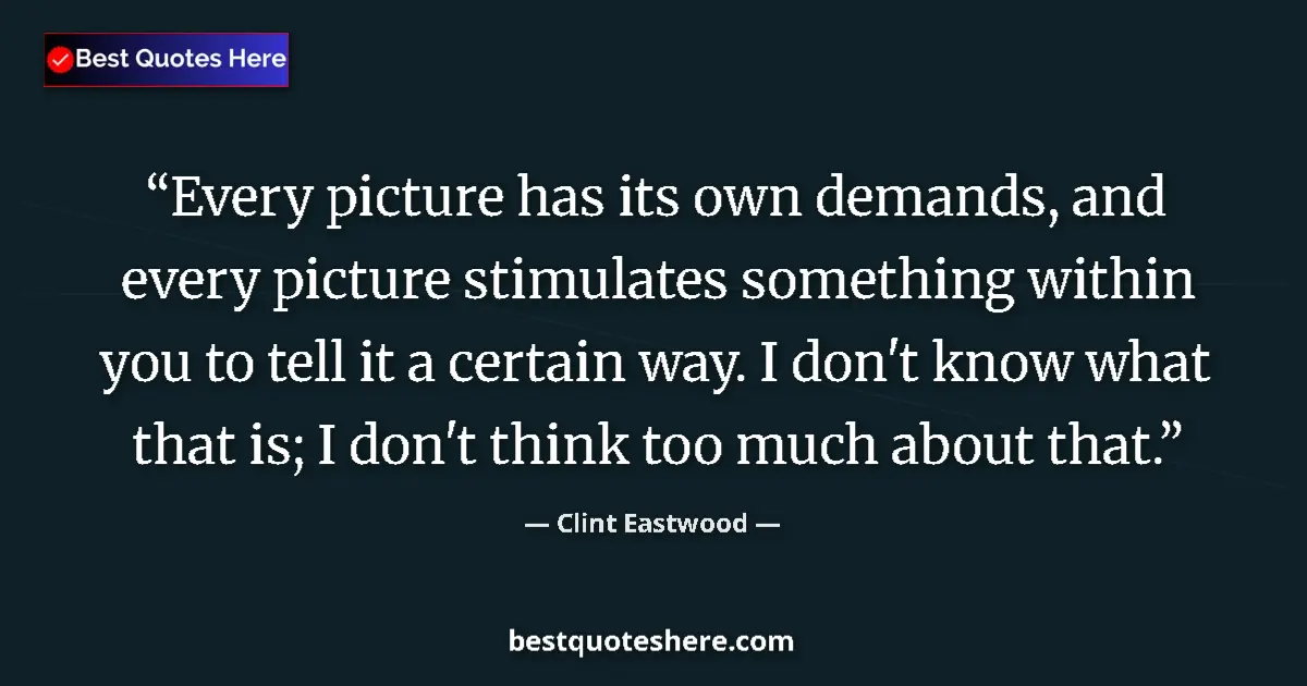 Quote by Clint Eastwood: Every picture has its own demands, and every picture stimulates something within you to tell it a ce...