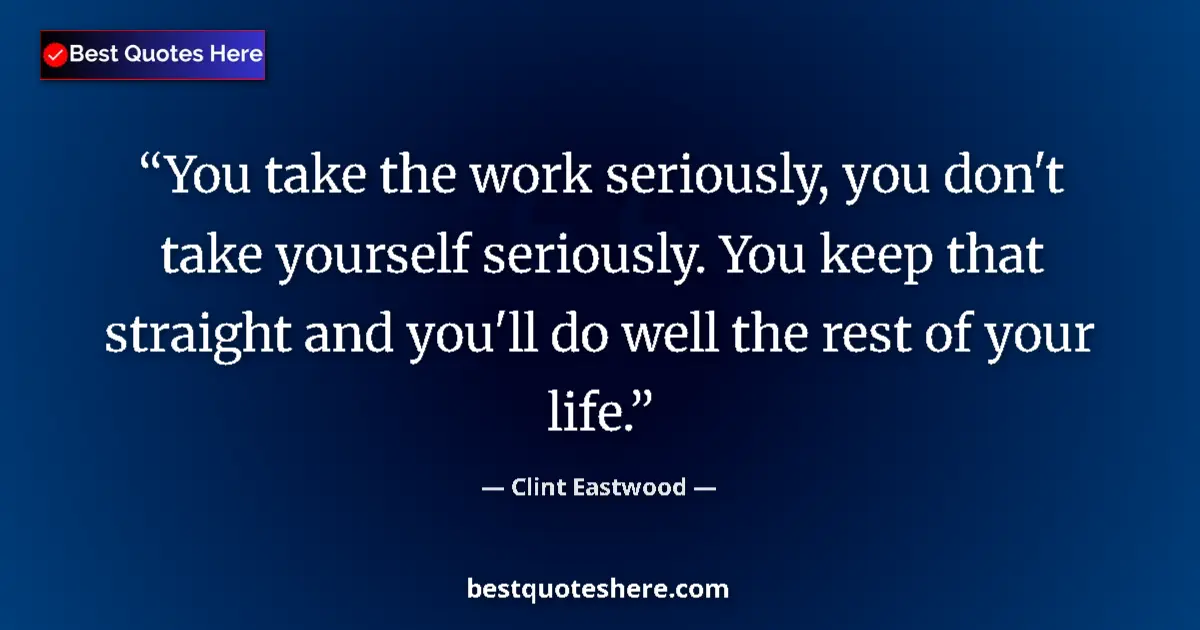Quote by Clint Eastwood: You take the work seriously, you don't take yourself seriously. You keep that straight and you'll do...
