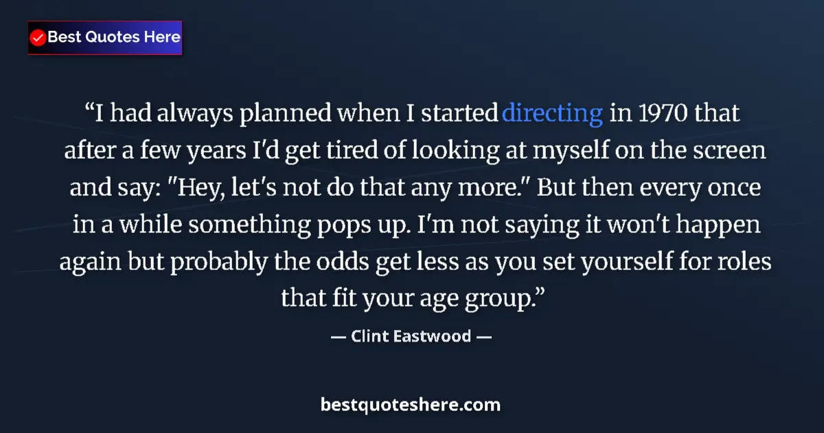 Quote by Clint Eastwood: I had always planned when I started directing in 1970 that after a few years I'd get tired of lookin...