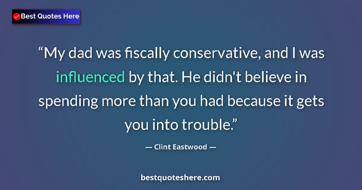 Quote by Clint Eastwood: My dad was fiscally conservative, and I was influenced by that. He didn't believe in spending more t...