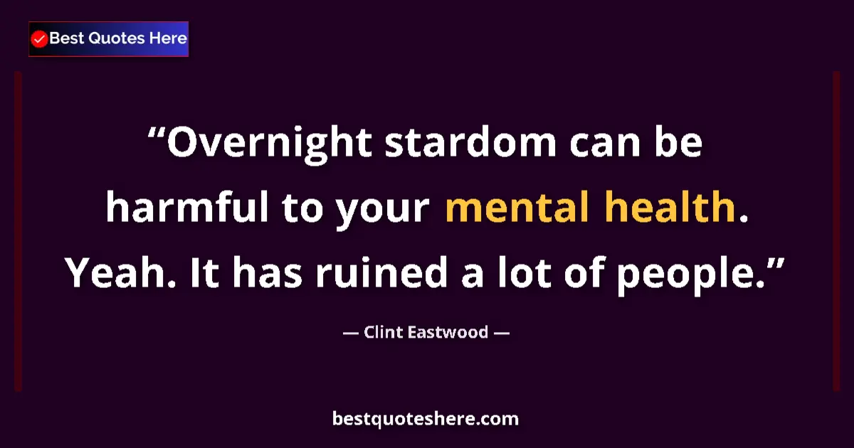 Quote by Clint Eastwood: Overnight stardom can be harmful to your mental health. Yeah. It has ruined a lot of people....
