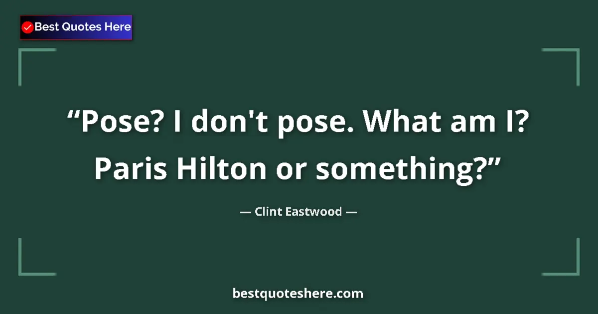 Quote by Clint Eastwood: Pose? I don't pose. What am I? Paris Hilton or something?...