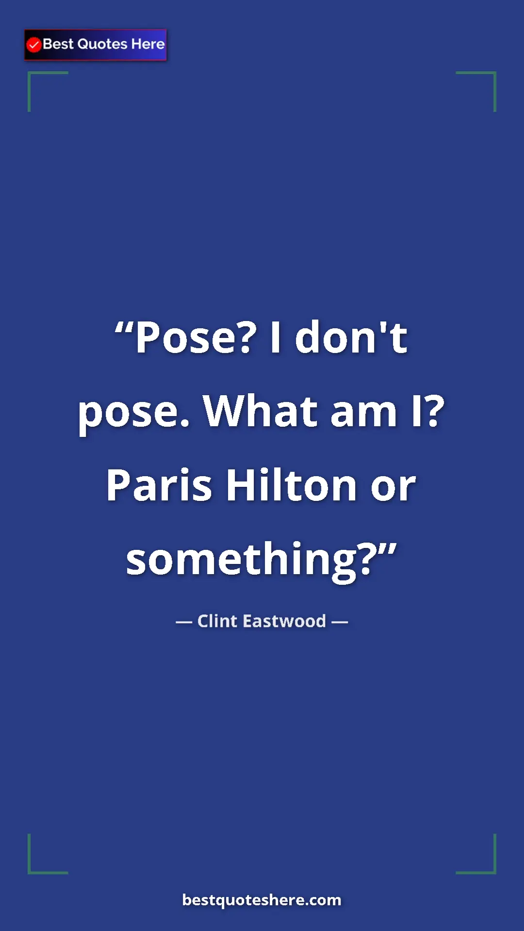 Clint Eastwood Quote Card: "Pose? I don't pose. What am I? Paris Hilton or something?" Pinterest quote poster by Clint Eastwood: "Pose? I don't pose. What am I? Paris Hilton or something?"