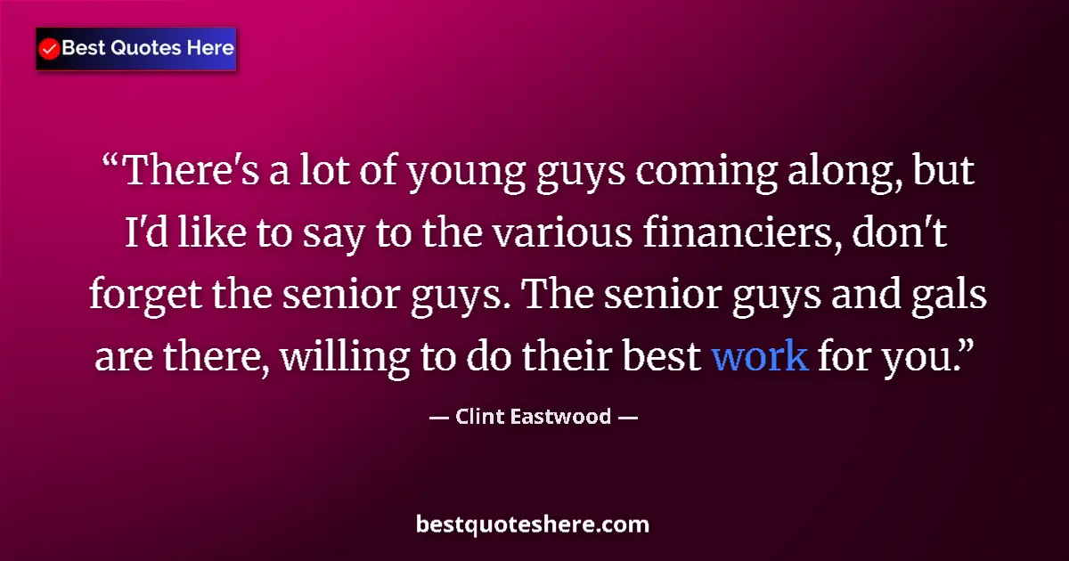Quote by Clint Eastwood: There's a lot of young guys coming along, but I'd like to say to the various financiers, don't forge...