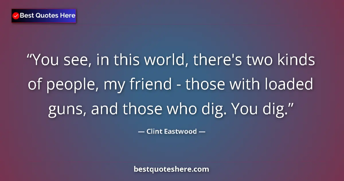 Quote by Clint Eastwood: You see, in this world, there's two kinds of people, my friend - those with loaded guns, and those w...
