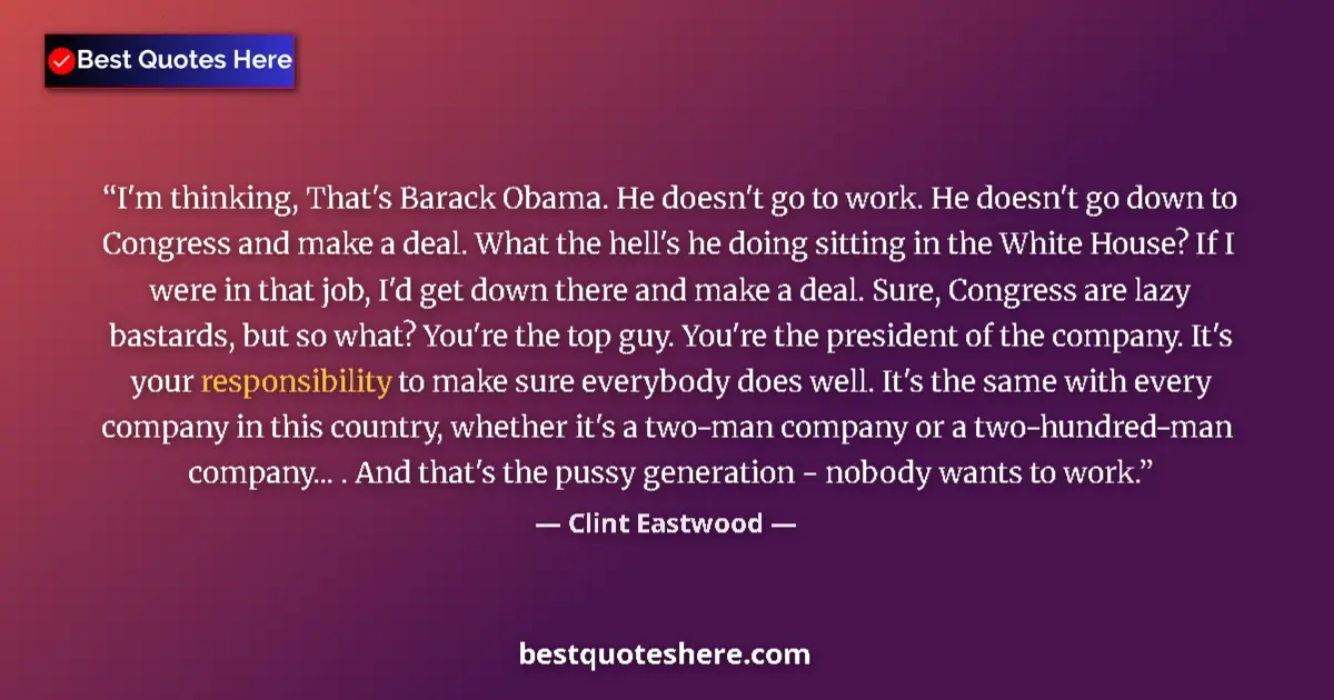 Quote by Clint Eastwood: I'm thinking, That's Barack Obama. He doesn't go to work. He doesn't go down to Congress and make a ...