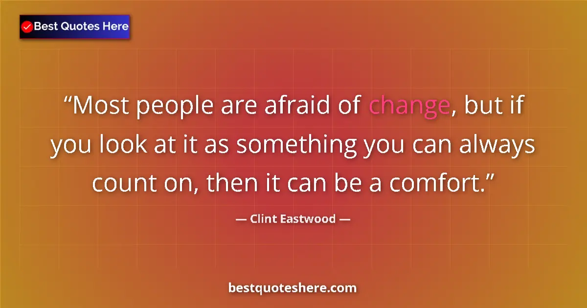 Quote by Clint Eastwood: Most people are afraid of change, but if you look at it as something you can always count on, then i...