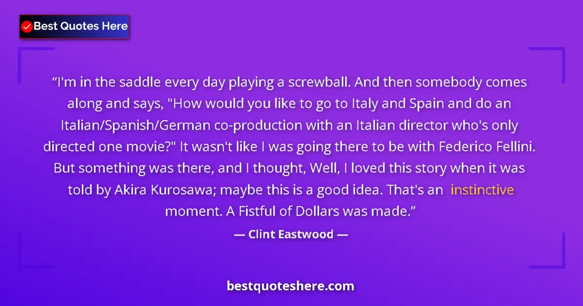 Quote by Clint Eastwood: I'm in the saddle every day playing a screwball. And then somebody comes along and says, 