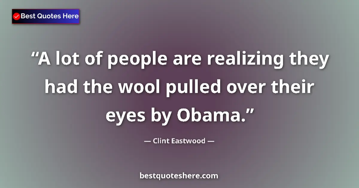 Quote by Clint Eastwood: A lot of people are realizing they had the wool pulled over their eyes by Obama....