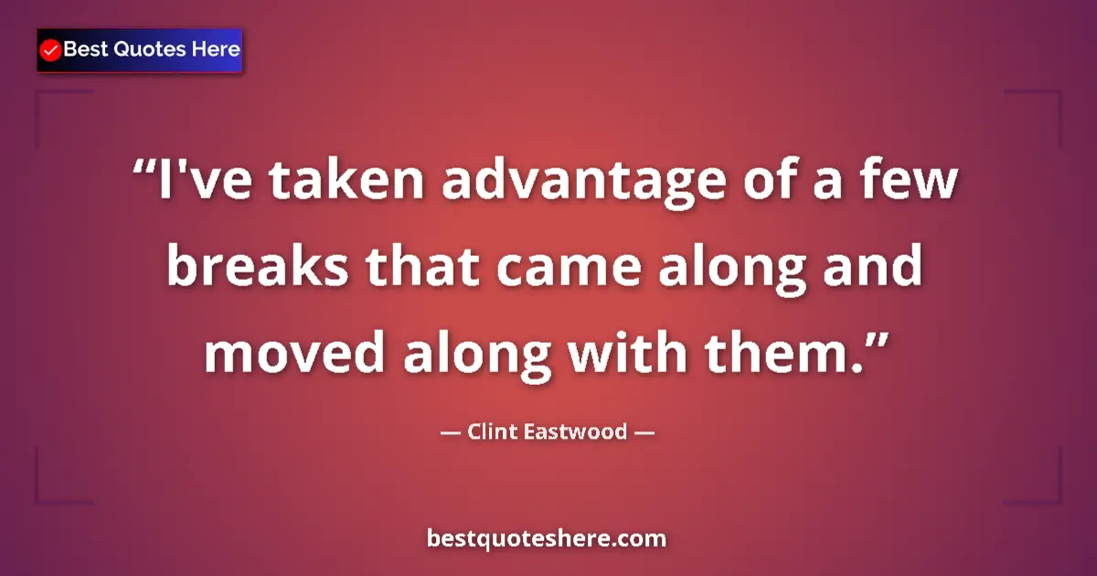 Quote by Clint Eastwood: I've taken advantage of a few breaks that came along and moved along with them....