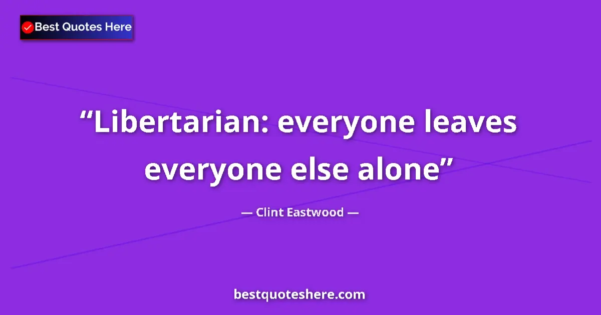 Image for the quote by Clint Eastwood: Libertarian: everyone leaves everyone else alone...