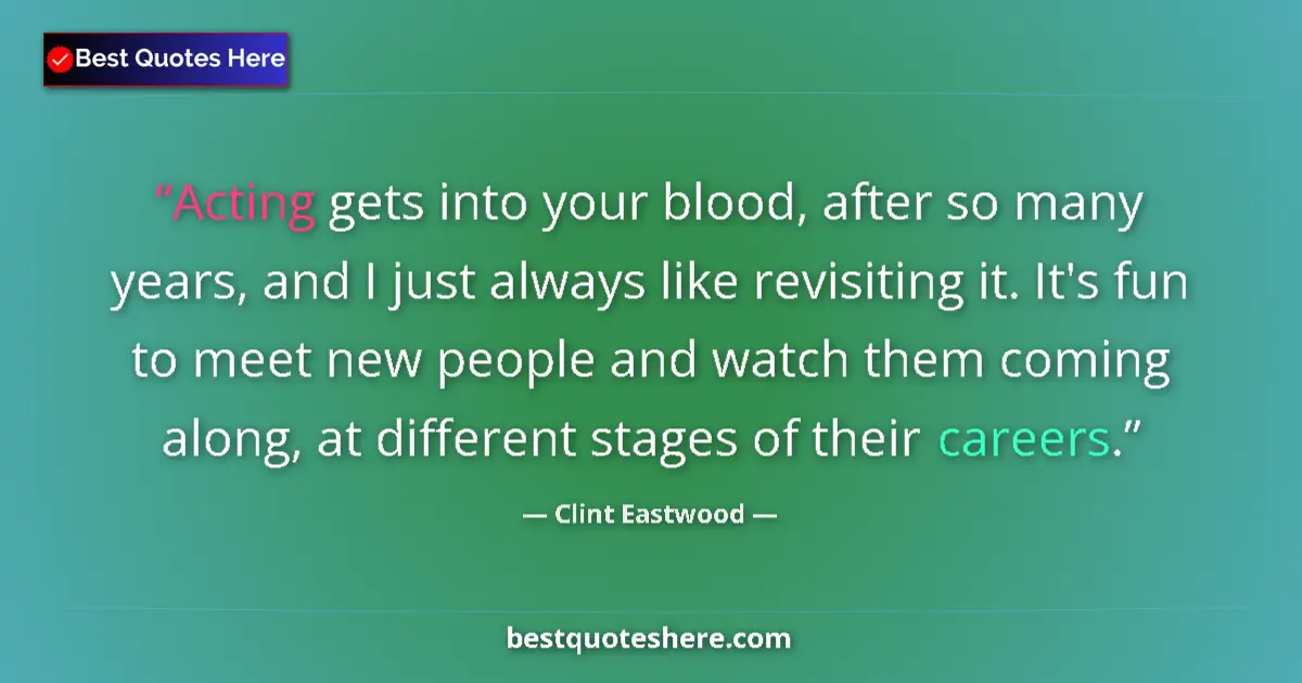 Quote by Clint Eastwood: Acting gets into your blood, after so many years, and I just always like revisiting it. It's fun to ...